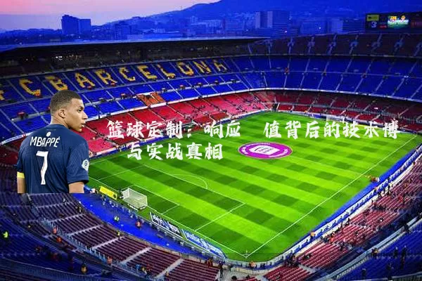 篮球定制:响应阈值背后的技术博弈与实战真相