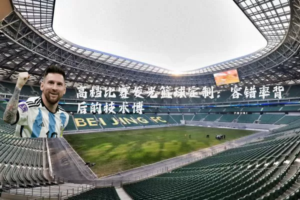 高档比赛发光篮球定制：容错率背后的技术博弈