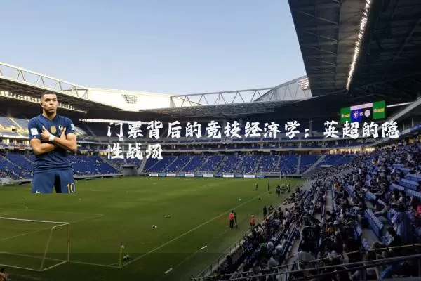 门票背后的竞技经济学：英超的隐性战场