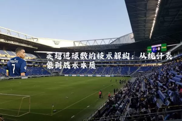 英超进球数的技术解构：从统计表象到战术本质