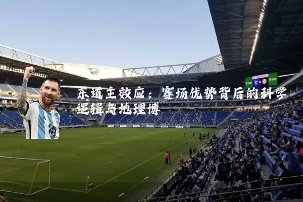 东道主效应：赛场优势背后的科学逻辑与地理博弈