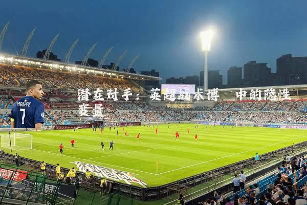潜在对手:英超战术博弈中的隐性变量