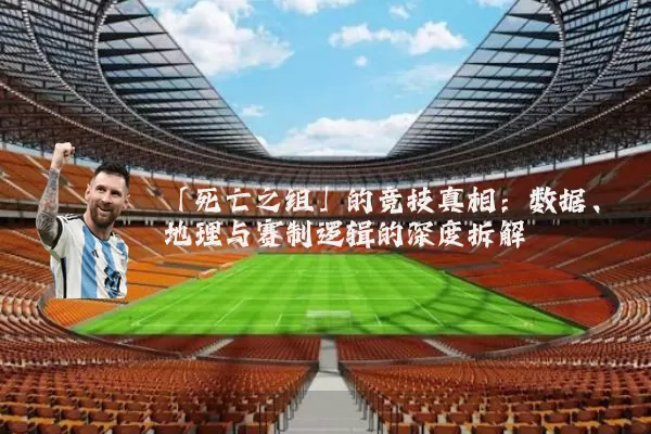 「死亡之组」的竞技真相:数据、地理与赛制逻辑的深度拆解