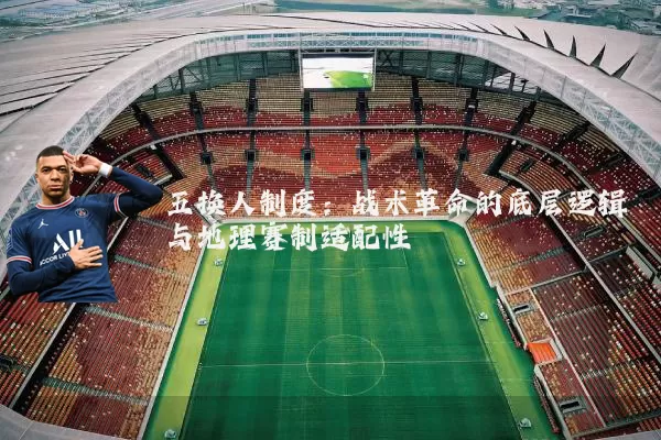 五换人制度:战术革命的底层逻辑与地理赛制适配性