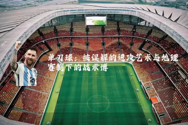 单刀球：被误解的进攻艺术与地理赛制下的战术博弈