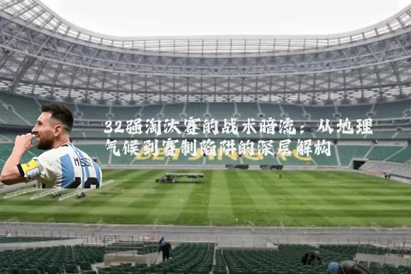32强淘汰赛的战术暗流:从地理气候到赛制陷阱的深层解构