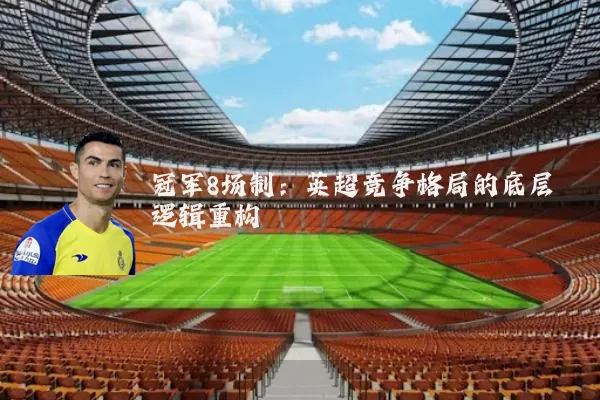 冠军8场制:英超竞争格局的底层逻辑重构