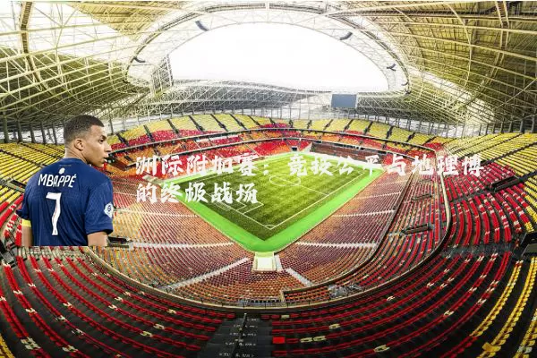 洲际附加赛:竞技公平与地理博弈的终极战场