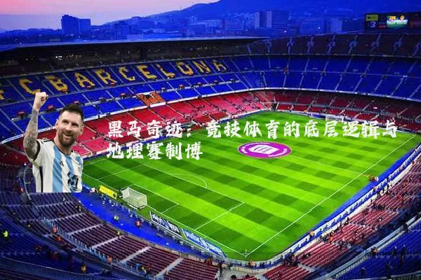 黑马奇迹:竞技体育的底层逻辑与地理赛制博弈
