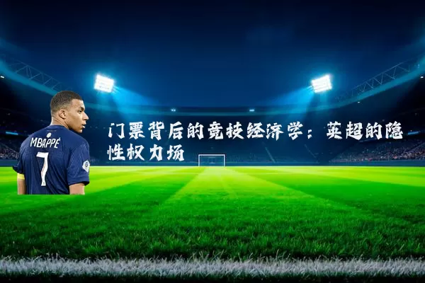 门票背后的竞技经济学:英超的隐性权力场