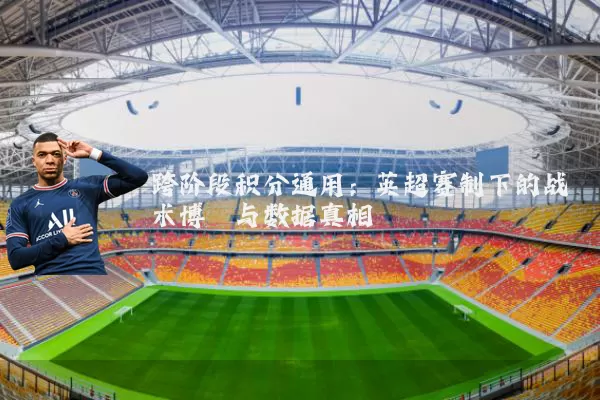 跨阶段积分通用:英超赛制下的战术博弈与数据真相