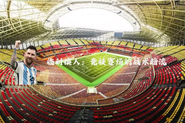 临时换人:竞技赛场的战术暗流