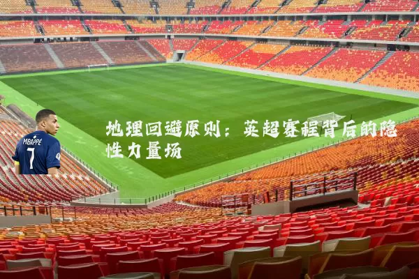 地理回避原则：英超赛程背后的隐性力量场