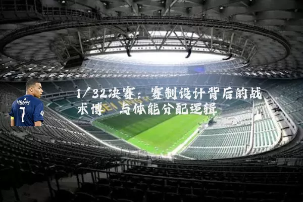 1/32决赛：赛制设计背后的战术博弈与体能分配逻辑