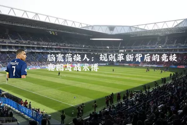 脑震荡换人：规则革新背后的竞技真相与战术博弈
