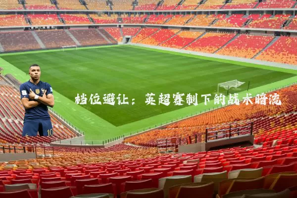 档位避让:英超赛制下的战术暗流