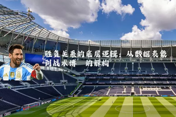 胜负关系的底层逻辑：从数据表象到战术博弈的解构