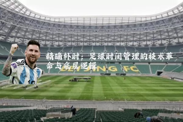精确补时:足球时间管理的技术革命与底层逻辑
