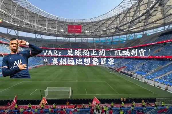 VAR:足球场上的「机械判官」?真相远比想象复杂