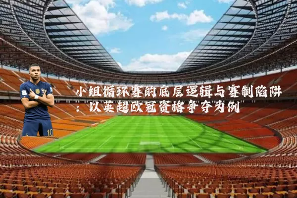 小组循环赛的底层逻辑与赛制陷阱：以英超欧冠资格争夺为例