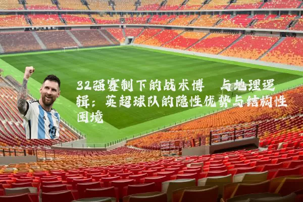 32强赛制下的战术博弈与地理逻辑:英超球队的隐性优势与结构性困境