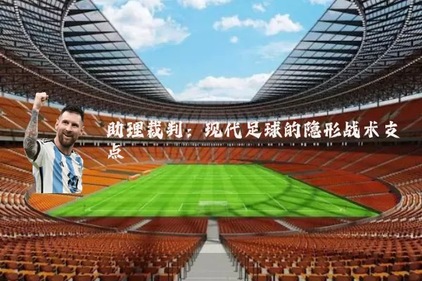 助理裁判:现代足球的隐形战术支点